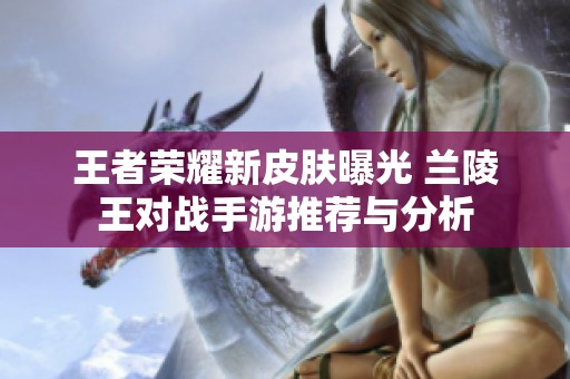 王者荣耀新皮肤曝光 兰陵王对战手游推荐与分析