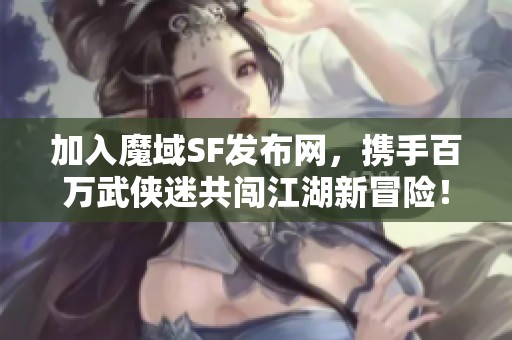 加入魔域SF发布网，携手百万武侠迷共闯江湖新冒险！