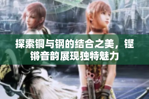探索铜与钢的结合之美，铿锵音韵展现独特魅力