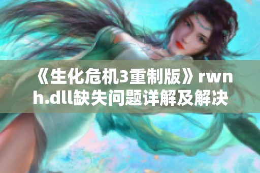 《生化危机3重制版》rwnh.dll缺失问题详解及解决方案