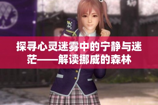 探寻心灵迷雾中的宁静与迷茫——解读挪威的森林