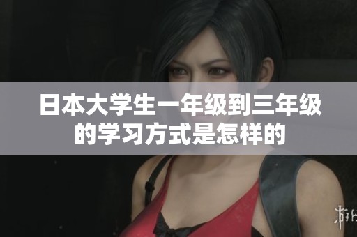 日本大学生一年级到三年级的学习方式是怎样的
