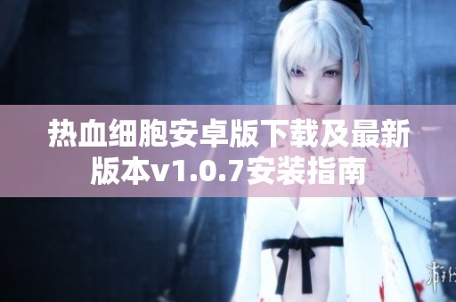 热血细胞安卓版下载及最新版本v1.0.7安装指南