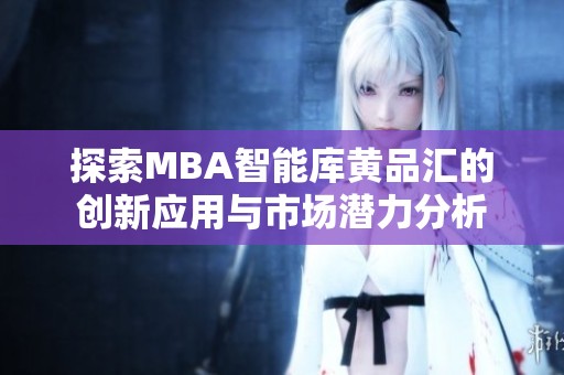 探索MBA智能库黄品汇的创新应用与市场潜力分析