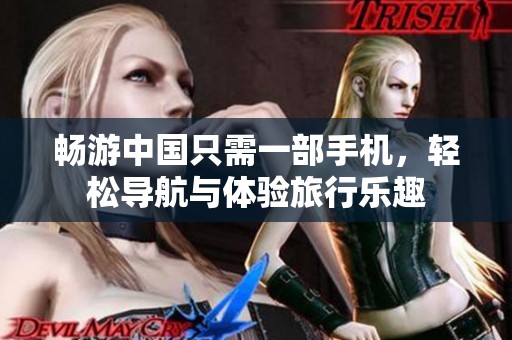 畅游中国只需一部手机，轻松导航与体验旅行乐趣
