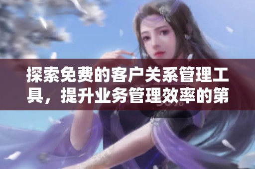 探索免费的客户关系管理工具，提升业务管理效率的第一步