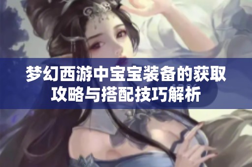 梦幻西游中宝宝装备的获取攻略与搭配技巧解析