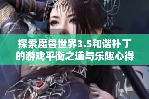 探索魔兽世界3.5和谐补丁的游戏平衡之道与乐趣心得