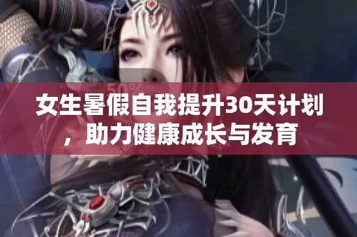 女生暑假自我提升30天计划，助力健康成长与发育