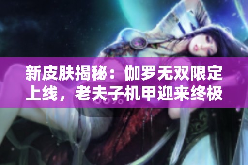 新皮肤揭秘：伽罗无双限定上线，老夫子机甲迎来终极变身！
