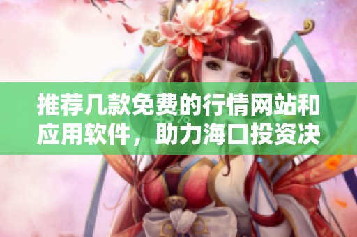 推荐几款免费的行情网站和应用软件，助力海口投资决策