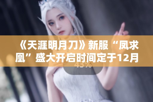 《天涯明月刀》新服“凤求凰”盛大开启时间定于12月31日
