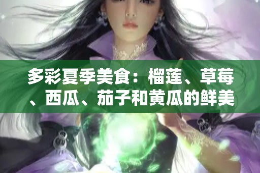 多彩夏季美食：榴莲、草莓、西瓜、茄子和黄瓜的鲜美探秘