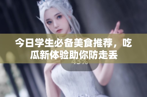 今日学生必备美食推荐，吃瓜新体验助你防走丢