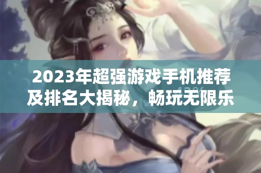 2023年超强游戏手机推荐及排名大揭秘，畅玩无限乐趣