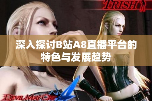 深入探讨B站A8直播平台的特色与发展趋势