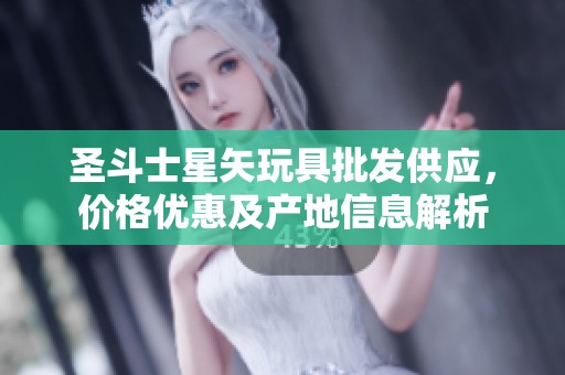 圣斗士星矢玩具批发供应，价格优惠及产地信息解析