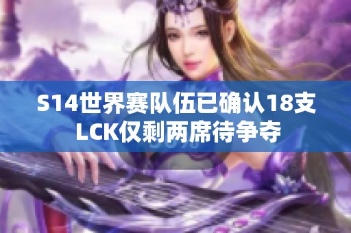S14世界赛队伍已确认18支 LCK仅剩两席待争夺
