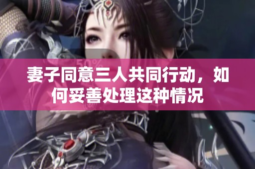 妻子同意三人共同行动，如何妥善处理这种情况