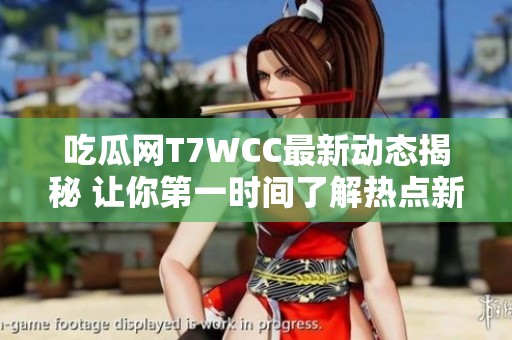 吃瓜网T7WCC最新动态揭秘 让你第一时间了解热点新闻