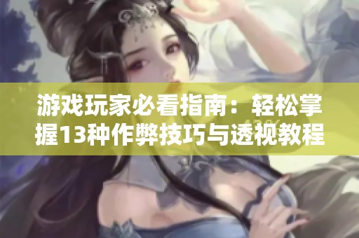 游戏玩家必看指南：轻松掌握13种作弊技巧与透视教程