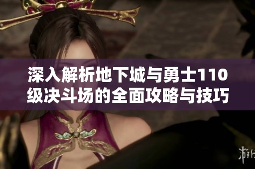 深入解析地下城与勇士110级决斗场的全面攻略与技巧