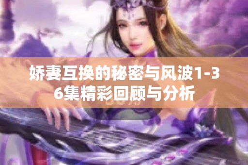 娇妻互换的秘密与风波1-36集精彩回顾与分析