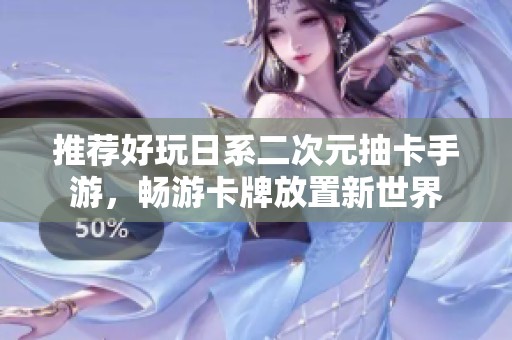 推荐好玩日系二次元抽卡手游，畅游卡牌放置新世界