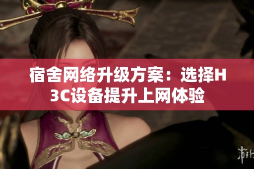 宿舍网络升级方案：选择H3C设备提升上网体验