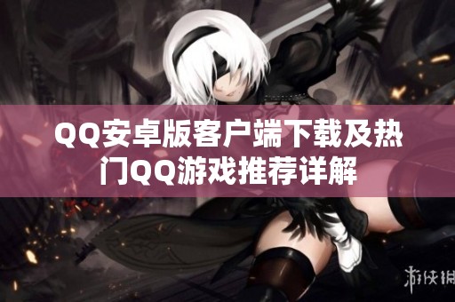 QQ安卓版客户端下载及热门QQ游戏推荐详解