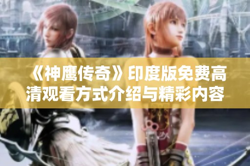 《神鹰传奇》印度版免费高清观看方式介绍与精彩内容解析
