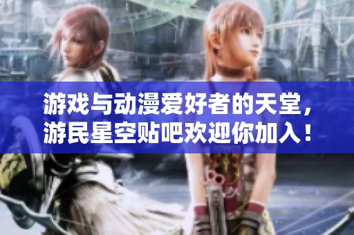 游戏与动漫爱好者的天堂，游民星空贴吧欢迎你加入！