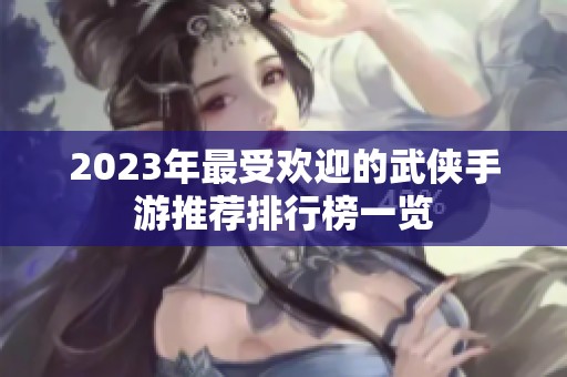 2023年最受欢迎的武侠手游推荐排行榜一览