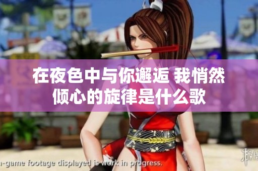 在夜色中与你邂逅 我悄然倾心的旋律是什么歌