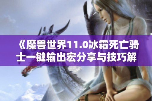 《魔兽世界11.0冰霜死亡骑士一键输出宏分享与技巧解析》