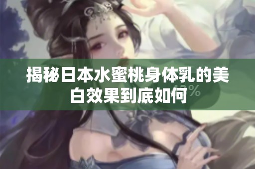 揭秘日本水蜜桃身体乳的美白效果到底如何