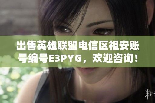 出售英雄联盟电信区祖安账号编号E3PYG，欢迎咨询！