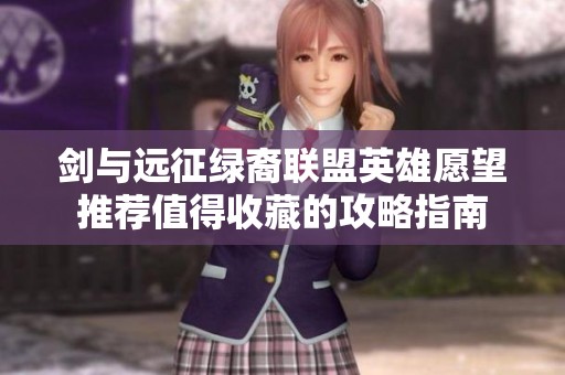 剑与远征绿裔联盟英雄愿望推荐值得收藏的攻略指南