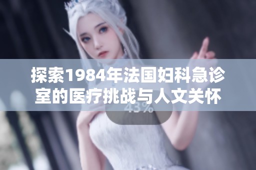 探索1984年法国妇科急诊室的医疗挑战与人文关怀