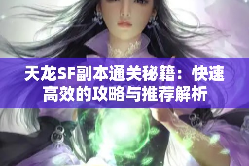 天龙SF副本通关秘籍：快速高效的攻略与推荐解析