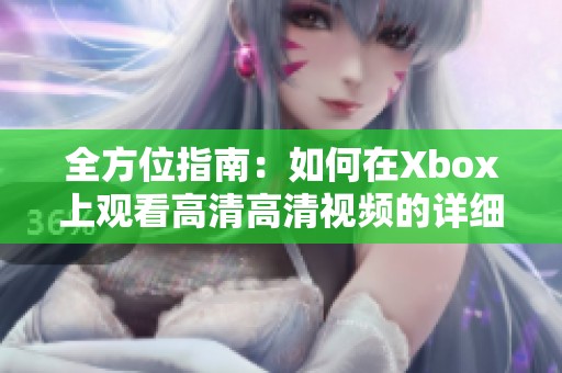 全方位指南：如何在Xbox上观看高清高清视频的详细教程