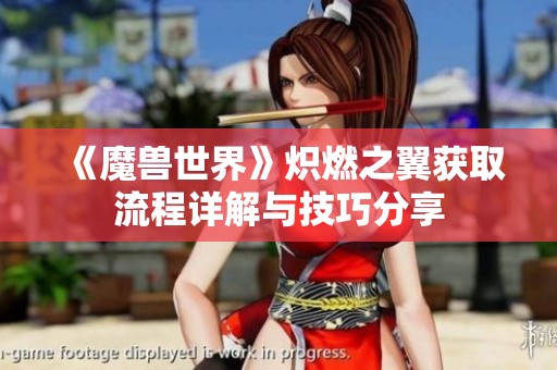 《魔兽世界》炽燃之翼获取流程详解与技巧分享