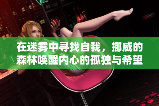 在迷雾中寻找自我，挪威的森林唤醒内心的孤独与希望