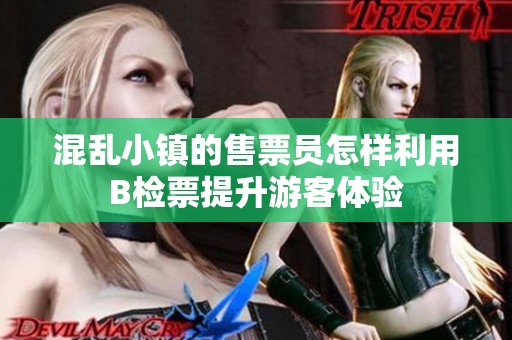 混乱小镇的售票员怎样利用B检票提升游客体验