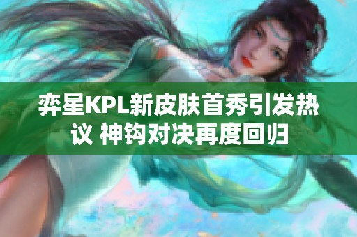 弈星KPL新皮肤首秀引发热议 神钩对决再度回归