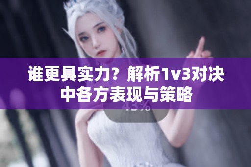 谁更具实力？解析1v3对决中各方表现与策略