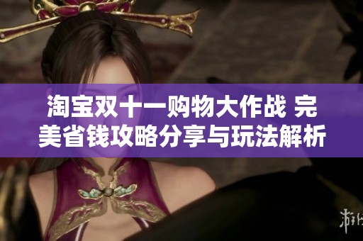 淘宝双十一购物大作战 完美省钱攻略分享与玩法解析