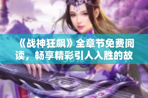 《战神狂飙》全章节免费阅读，畅享精彩引人入胜的故事内容