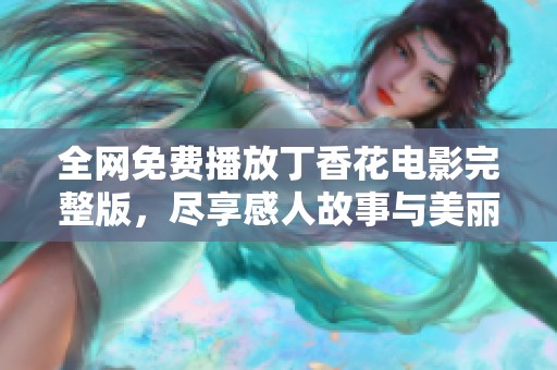 全网免费播放丁香花电影完整版，尽享感人故事与美丽画面