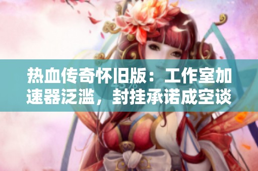 热血传奇怀旧版：工作室加速器泛滥，封挂承诺成空谈